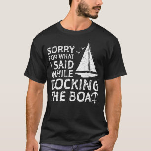Sorry For What I Said While Docking The Boat T-Shirt