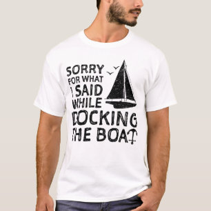 Sorry For What I Said While Docking The Boat T-Shirt