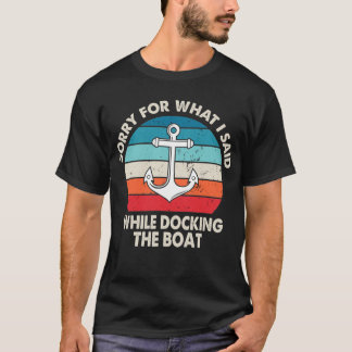 Sorry For What I Said While Docking The Boat T-Shirt