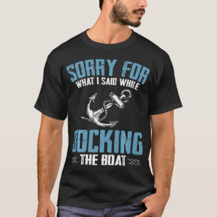 Sorry For What I Said While Docking The Boat T-Shirt