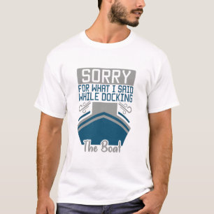 Sorry for what i said while docking the boat T-Shirt