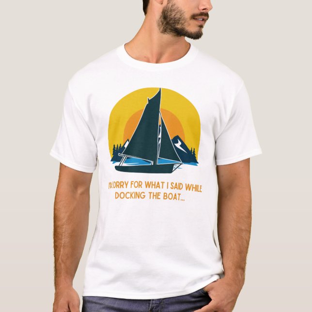 Sorry For What I Said While Docking The Sail Boat T-Shirt (Front)