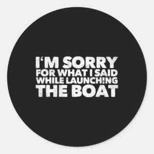 Sorry For What I Said While Launching The Boat  Classic Round Sticker