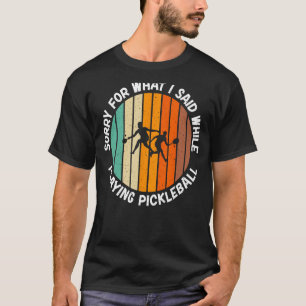 Sorry for what i said while playing Pickleball T-Shirt
