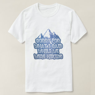 Sorry for what I said while we were hiking funny T-Shirt