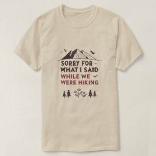 Sorry for what I said while we were hiking funny T T-Shirt
