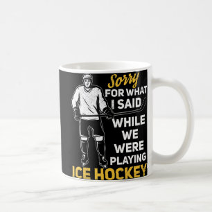 Sorry For What I Said While We Were Playing Ice Ho Coffee Mug