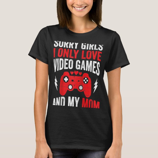 Sorry Girls I Only Love Video Games & my Mom Valen T-Shirt (Front)