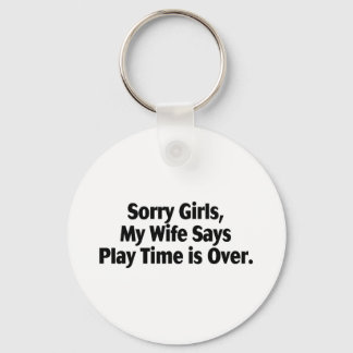Sorry Girls My Wife Says Play Time Is Over Keychain