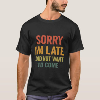 Sorry I Am Late I Did Not Want To Come Funny Quote T-Shirt