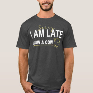 Sorry I am late I saw a cow, Funny Cow Lover Farme T-Shirt