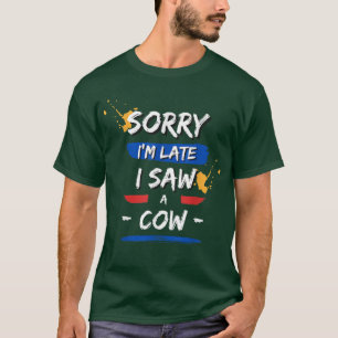 Sorry I am late I saw a cow- Funny Cow Lover Farme T-Shirt
