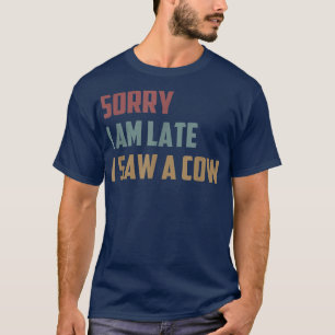 Sorry I Am Late I Saw a Cow Funny Farmer Life Cow  T-Shirt