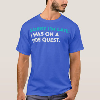 Sorry i am late i was on side quest T-Shirt