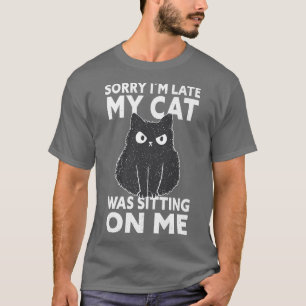 Sorry I Am Late my Cat Was Sitting On Me Cat Love T-Shirt