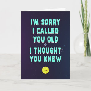 Sorry I called you old, I thought you knew, funny  Card