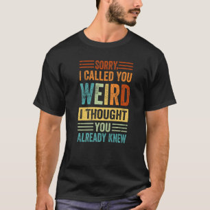 Sorry I Called You Weird I Thought You Already Kne T-Shirt