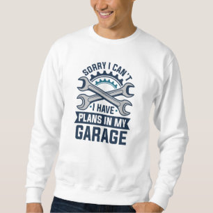 Sorry I Can’t I Have Plans In My Garage Sweatshirt