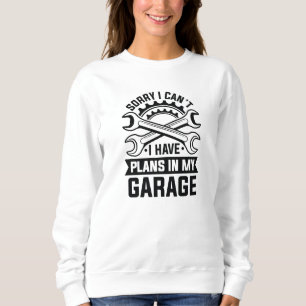 Sorry I Can’t I Have Plans In My Garage Sweatshirt