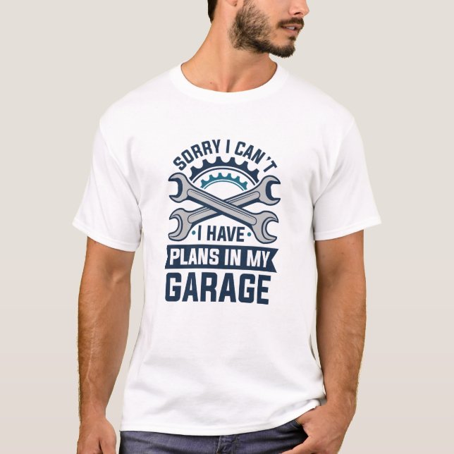 Sorry I Can’t I Have Plans In My Garage T-Shirt (Front)