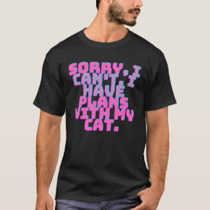 Sorry i can t i have plans with my Cat 3 T-Shirt