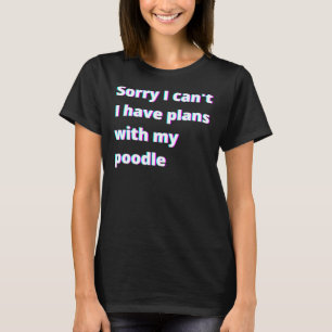 Sorry I Can T I Have Plans With My Poodle T-Shirt