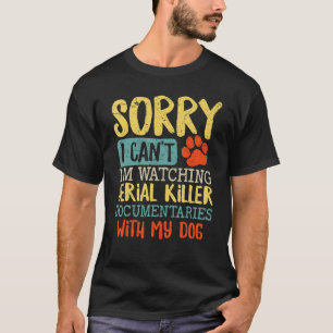 Sorry I Can t I m Watching Serial Killer Documenta T-Shirt