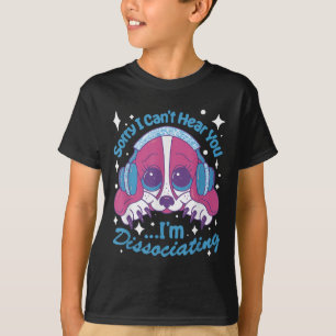 Sorry I Can't Hear You I'm Dissociating Funny Dog T-Shirt