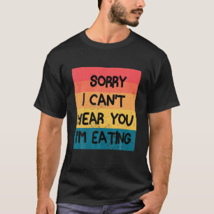 Sorry I Can't Hear You I'm Eating, Funny Food Love T-Shirt