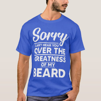Sorry I Cant Hear you Over The Greatness Of My Bea T-Shirt