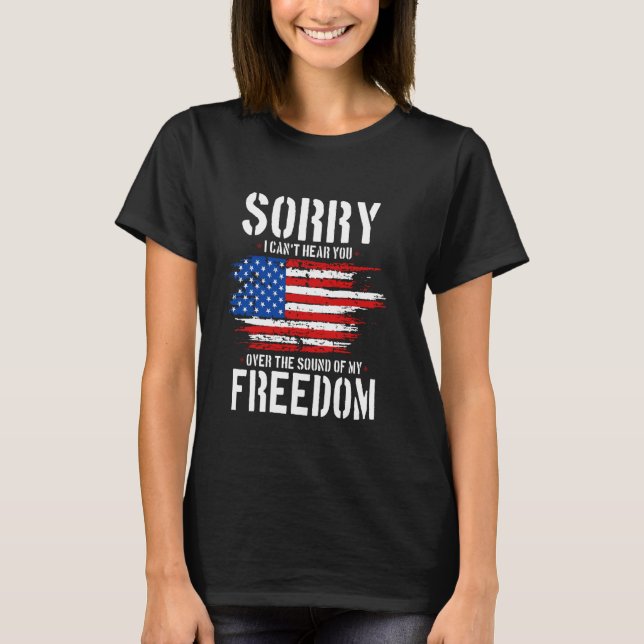 Sorry I Can't Hear You Over The Sound Of My Freedo T-Shirt (Front)
