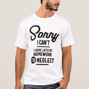 Sorry I Can't I Have Lots of Homework to Neglect T-Shirt