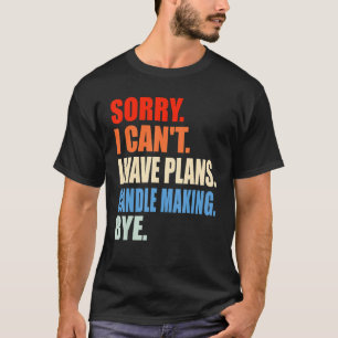 Sorry I Cant I Have Plans Candle Making Bye Sayin T-Shirt
