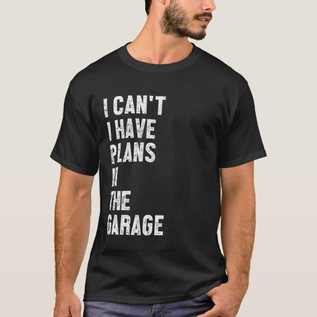 Sorry I Can't I Have Plans in The Garage Funny Say T-Shirt (Front)