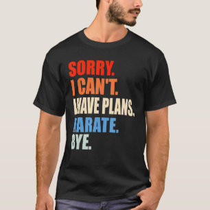 Sorry I Can't I Have Plans Karate Bye Men Women Bo T-Shirt