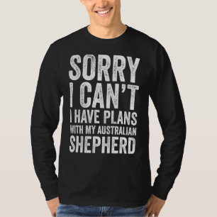 Sorry I Can't I Have Plans With My Australian Shep T-Shirt