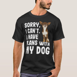 Sorry I Cant I Have Plans With My Brown Chihuahua  T-Shirt