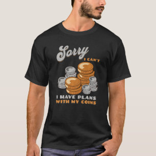 Sorry, I Can't I Have Plans With My Coins Coin Col T-Shirt