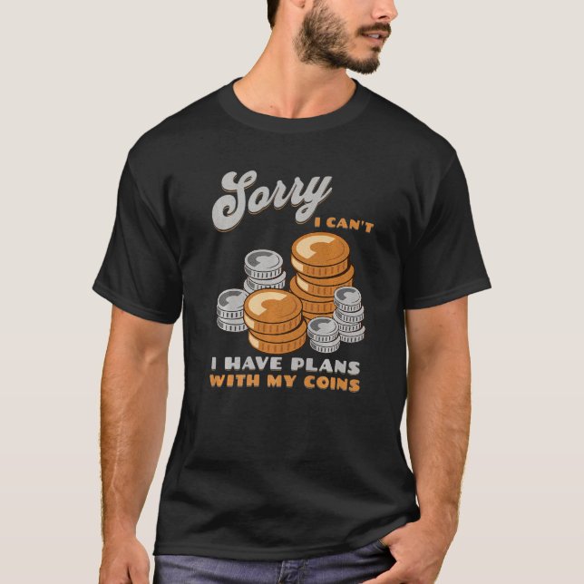 Sorry, I Can't I Have Plans With My Coins Coin Col T-Shirt (Front)