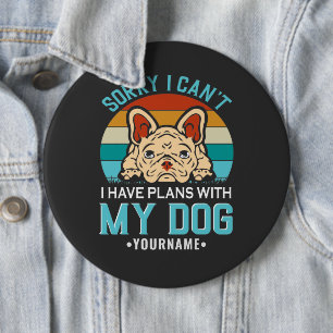 Sorry I Can't I have Plans With My Dog 6 Inch Round Button
