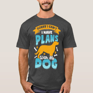 Sorry I Cant I Have Plans With My Dog  T-Shirt