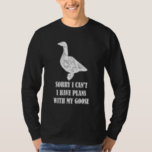 Sorry I Can't I Have Plans With My Goose Goose T-Shirt