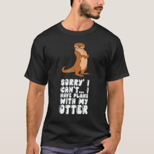 Sorry I Cant I Have Plans With My Otter T-Shirt