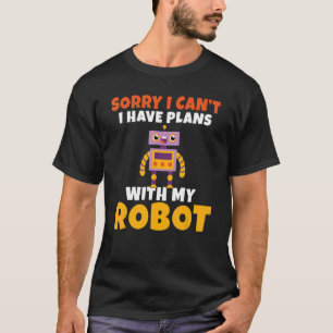 Sorry i cant i have Plans with my Robot Robotics T-Shirt