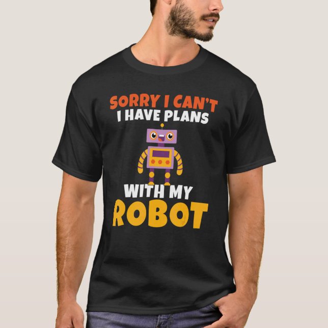 Sorry i cant i have Plans with my Robot   Robotics T-Shirt (Front)