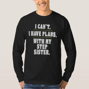Sorry I Can't I Have Plans With My Step Sister T-Shirt