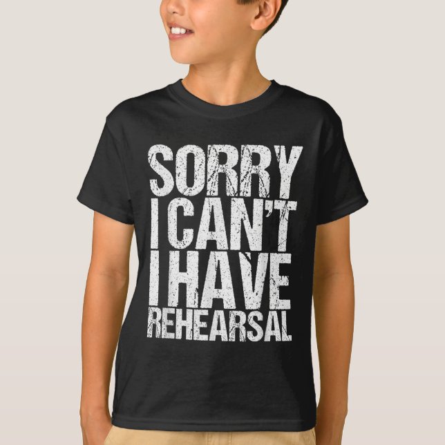 Sorry I Can't I Have Rehearsal Actor Gift  T-Shirt (Front)