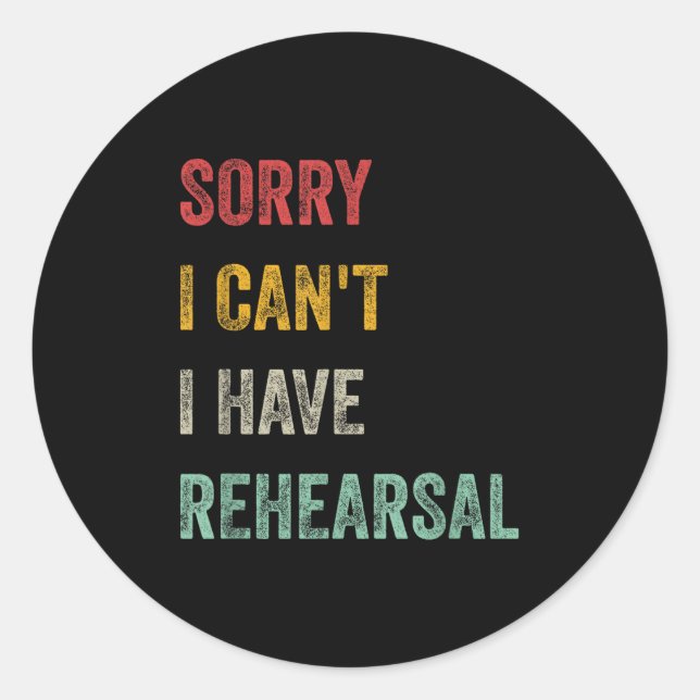 Sorry I Can't I Have Rehearsal  Classic Round Sticker (Front)