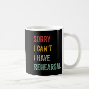 Sorry I Can't I Have Rehearsal  Coffee Mug