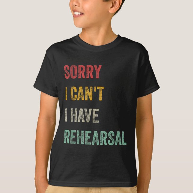 Sorry I Can't I Have Rehearsal  T-Shirt (Front)